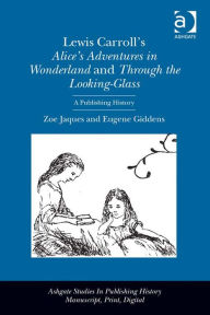 Title: Lewis Carroll's Alice's Adventures in Wonderland and Through the Looking-Glass: A Publishing History, Author: Zoe Jaques