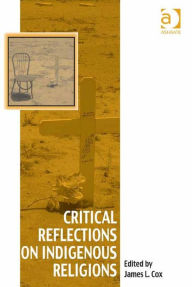 Title: Critical Reflections on Indigenous Religions, Author: James L Cox