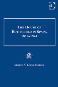 Title: The House of Rothschild in Spain, 1812-1941, Author: Miguel A. López-Morell