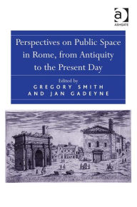 Title: Perspectives on Public Space in Rome, from Antiquity to the Present Day, Author: Gregory Smith