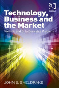 Title: Technology, Business and the Market: From R&D to Desirable Products, Author: John S Sheldrake