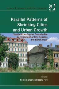 Title: Parallel Patterns of Shrinking Cities and Urban Growth: Spatial Planning for Sustainable Development of City Regions and Rural Areas, Author: Robin Ganser