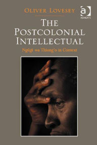 Title: The Postcolonial Intellectual: Ngũgĩ wa Thiong'o in Context, Author: Oliver Lovesey