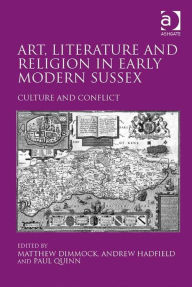 Title: Art, Literature and Religion in Early Modern Sussex: Culture and Conflict, Author: Matthew Dimmock