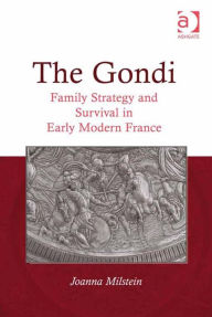 Title: The Gondi: Family Strategy and Survival in Early Modern France, Author: Joanna Milstein