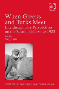 Title: When Greeks and Turks Meet: Interdisciplinary Perspectives on the Relationship Since 1923, Author: Vally Lytra