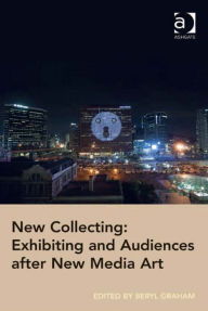 Title: New Collecting: Exhibiting and Audiences after New Media Art, Author: Beryl Graham