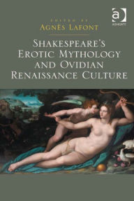 Title: Shakespeare's Erotic Mythology and Ovidian Renaissance Culture, Author: Agnès Lafont