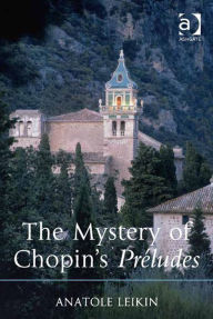 Title: The Mystery of Chopin's Préludes, Author: Anatole Leikin