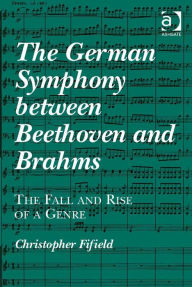 Title: The German Symphony between Beethoven and Brahms: The Fall and Rise of a Genre, Author: Christopher Fifield