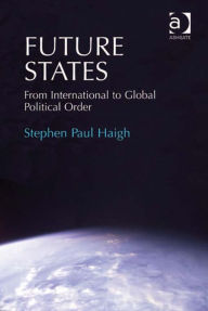 Title: Future States: From International to Global Political Order, Author: Stephen Paul Haigh