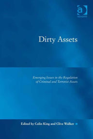 Title: Dirty Assets: Emerging Issues in the Regulation of Criminal and Terrorist Assets, Author: Colin King