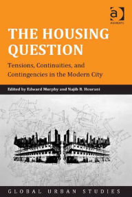 Title: The Housing Question: Tensions, Continuities, and Contingencies in the Modern City, Author: Edward Murphy