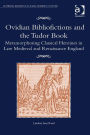 Ovidian Bibliofictions and the Tudor Book: Metamorphosing Classical Heroines in Late Medieval and Renaissance England