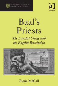 Title: Baal's Priests: The Loyalist Clergy and the English Revolution, Author: Fiona McCall