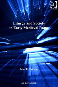 Title: Liturgy and Society in Early Medieval Rome, Author: John F Romano