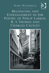 Title: Belonging and Estrangement in the Poetry of Philip Larkin, R.S. Thomas and Charles Causley, Author: Rory Waterman