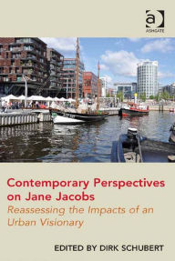 Title: Contemporary Perspectives on Jane Jacobs: Reassessing the Impacts of an Urban Visionary, Author: Dirk Schubert