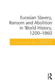 Title: Eurasian Slavery, Ransom and Abolition in World History, 1500-1860, Author: Christoph Witzenrath