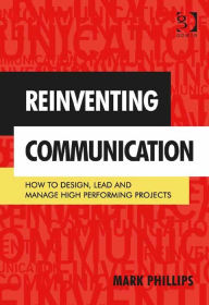 Title: Reinventing Communication: How to Design, Lead and Manage High Performing Projects, Author: Mark Phillips