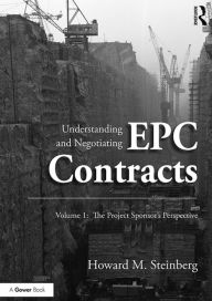 Title: Understanding and Negotiating EPC Contracts, Volume 1: The Project Sponsor's Perspective / Edition 1, Author: Howard M. Steinberg