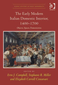 Title: The Early Modern Italian Domestic Interior, 1400-1700: Objects, Spaces, Domesticities, Author: Elizabeth Carroll Consavari