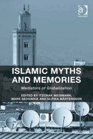 Title: Islamic Myths and Memories: Mediators of Globalization, Author: Itzchak Weismann