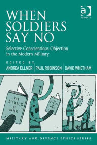 Title: When Soldiers Say No: Selective Conscientious Objection in the Modern Military, Author: Andrea Ellner