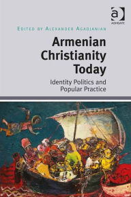 Title: Armenian Christianity Today: Identity Politics and Popular Practice, Author: Alexander Agadjanian