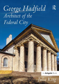 Title: George Hadfield: Architect of the Federal City / Edition 1, Author: Julia King