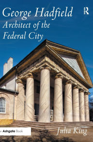 Title: George Hadfield: Architect of the Federal City / Edition 1, Author: Julia King