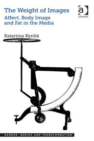 Title: The Weight of Images: Affect, Body Image and Fat in the Media, Author: Katariina Kyrölä