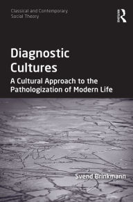 Title: Diagnostic Cultures: A Cultural Approach to the Pathologization of Modern Life / Edition 1, Author: Svend Brinkmann