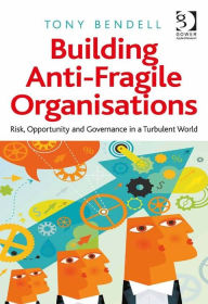 Title: Building Anti-Fragile Organisations: Risk, Opportunity and Governance in a Turbulent World, Author: Tony Bendell