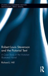 Title: Robert Louis Stevenson and the Pictorial Text: A Case Study in the Victorian Illustrated Novel / Edition 1, Author: Richard J. Hill