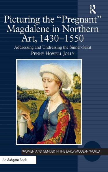 Picturing the 'Pregnant' Magdalene in Northern Art, 1430-1550: Addressing and Undressing the Sinner-Saint / Edition 1