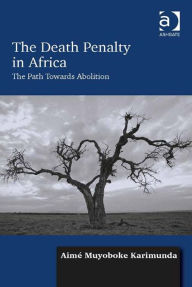 Title: The Death Penalty in Africa: The Path Towards Abolition, Author: Aimé Muyoboke Karimunda