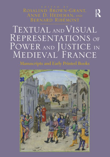 Textual and Visual Representations of Power and Justice in Medieval France: Manuscripts and Early Printed Books / Edition 1