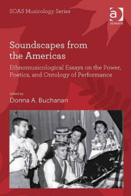 Title: Soundscapes from the Americas: Ethnomusicological Essays on the Power, Poetics, and Ontology of Performance, Author: Donna A. Buchanan