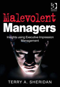 Title: Malevolent Managers: Insights using Executive Impression Management, Author: Terry A. Sheridan