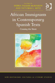 Title: African Immigrants in Contemporary Spanish Texts: Crossing the Strait, Author: Debra Faszer-McMahon