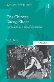 Title: The Chinese Zheng Zither: Contemporary Transformations / Edition 1, Author: Sun Zhuo