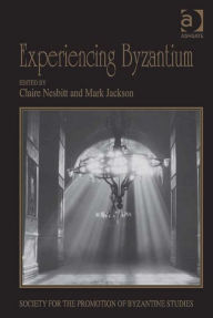 Title: Experiencing Byzantium: Papers from the 44th Spring Symposium of Byzantine Studies, Newcastle and Durham, April 2011, Author: Claire Nesbitt
