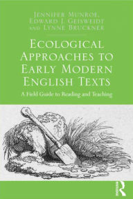 Title: Ecological Approaches to Early Modern English Texts: A Field Guide to Reading and Teaching / Edition 1, Author: Jennifer Munroe