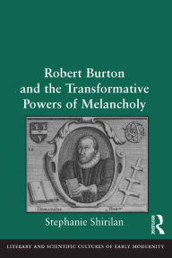 Title: Robert Burton and the Transformative Powers of Melancholy / Edition 1, Author: Stephanie Shirilan
