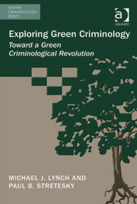 Title: Exploring Green Criminology: Toward a Green Criminological Revolution, Author: Michael J Lynch