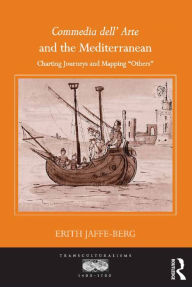 Title: Commedia dell' Arte and the Mediterranean: Charting Journeys and Mapping 'Others' / Edition 1, Author: Erith Jaffe-Berg