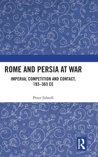 Rome and Persia at War: Imperial Competition Contact, 193-363 CE