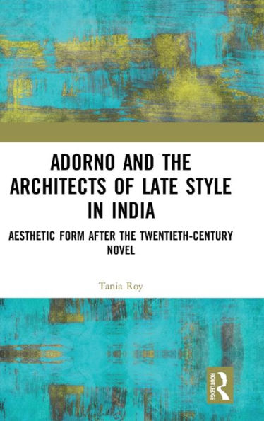Adorno and the Architects of Late Style India: Aesthetic Form after Twentieth-century Novel