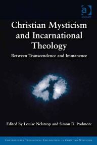 Title: Christian Mysticism and Incarnational Theology: Between Transcendence and Immanence, Author: Louise Nelstrop